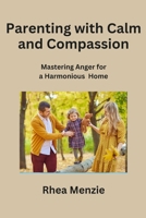 Parenting with Calm and Compassion: Mastering Anger for a Harmonious Home B0CN3SPYXK Book Cover