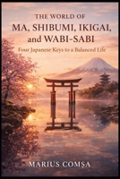 The World of Ma, Shibumi, Ikigai, and Wabi-Sabi: Four Japanese Keys to a Balanced Life (The Field of Interaction Series) B0GTGKGRSD Book Cover