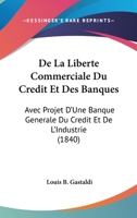 De La Liberte Commerciale Du Credit Et Des Banques: Avec Projet D'Une Banque Generale Du Credit Et De L'Industrie (1840) 1167623770 Book Cover