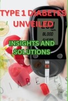 TYPE 1 DIABETES UNVEILED: INSIGHTS AND SOLUTIONS B0CQLKW19T Book Cover