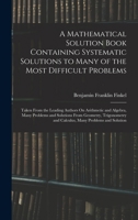 A Mathematical Solution Book Containing Systematic Solutions to Many of the Most Difficult Problems: Taken From the Leading Authors On Arithmetic and ... and Calculus, Many Problems and Solution 1371423105 Book Cover