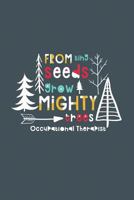 From Tiny Seeds Grow Mighty Occupational Therapist : A Gift Notebook for Occupational Therapists Who Make a Difference in the Life of a Child 1730893414 Book Cover