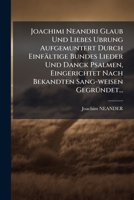 Joachimi Neandri Glaub Und Liebes Ubrung Aufgemuntert Durch Einfältige Bundes Lieder Und Danck Psalmen, Eingerichtet Nach Bekandten Sang-weisen ... Liederen Mit Angenehmen Melodeyen... 1271418738 Book Cover