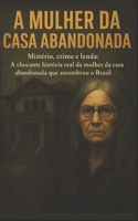 A Mulher da Casa Abandonada: Mistério, crime e lenda: A chocante história real da mulher da casa abandonada que assombrou o Brasil (Portuguese Edition) B0FP32BG4V Book Cover