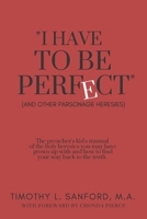 I Have to Be Perfect: (and Other Parsonage Heresies) 1517004284 Book Cover