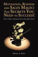 Motivation, Business and Sales Magic: The Secrets You Need to Succeed!: Don't Open a Business Until You Read This! 1543454860 Book Cover