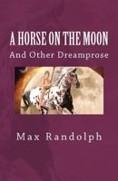 A Horse on the Moon and Other Dreamprose 0615601499 Book Cover