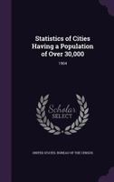 Statistics of Cities Having a Population of Over 30,000: 1904 134686098X Book Cover