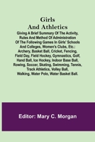 Girls and athletics, giving a brief summary of the activity, rules and method of administration of the following games in girls' schools and colleges, ... field day, field hockey, gymnastics, golf, 9355897618 Book Cover