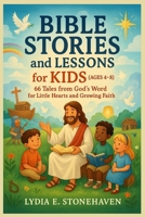 BIBLE STORIES and LESSONS for KIDS (AGES 4 - 8): 66 Tales from God's Word for Little Hearts and Growing Faith B0FDFBSXWH Book Cover