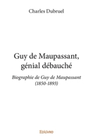 Guy de Maupassant, génial débauché: Biographie de Guy de Maupassant (1850-1893) (French Edition) 2332653465 Book Cover