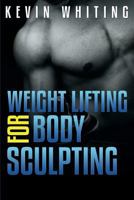 Weight Lifting for Body Sculpting: Build Your Dream Body thru Weight Lifting 1500959154 Book Cover