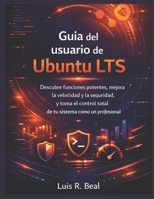 Guía del usuario de Ubuntu LTS: Descubre funciones potentes, mejora la velocidad y la seguridad, y toma el control total de tu sistema como un profesional (Spanish Edition) B0GXB4NB4G Book Cover