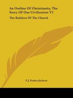 An Outline Of Christianity, The Story Of Our Civilization V2: The Builders Of The Church 0548389934 Book Cover