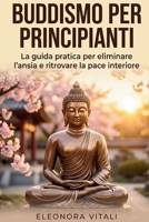 Buddismo per Principianti: La guida pratica per eliminare l'ansia e ritrovare la pace interiore (Italian Edition) B0GK6ZYKF2 Book Cover