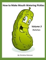 How to Make Mouth Watering Pickles, Volume 3 Relishes: 44 Relish Recipes, Cucumber, Corn, Tomato, Cranberry, Zucchini, Apple, Cabbage, Onion, Eggplant, Celery B099BZK2SK Book Cover