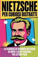 NIETZSCHE PER CURIOSI DISTRATTI: La filosofia di Friedrich Nietzsche in breve, senza paroloni, per lettori pigri (Italian Edition) B0GQXR1DPD Book Cover
