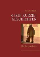 6 [Zu] kurz[e] Geschichten: über das ewige Leben 3744809676 Book Cover