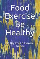 Food Exercise Be Healthy: 90 Day Food & Exercise Tracker 1076507395 Book Cover