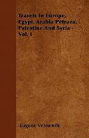 Travels in Europe, Egypt, Arabia Petr�a, Palestine and Syria, Vol. 1 of 2 (Classic Reprint) 1446054543 Book Cover