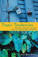 Tropic Tendencies: Rhetoric, Popular Culture, and the Anglophone Caribbean 0822962594 Book Cover