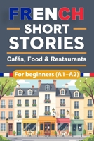 French Short Stories for Beginners - Cafés, Food & Restaurants (A1–A2): French Short Stories for Beginners with English Translation and Vocabulary, ... and Culinary Situations (French Edition) B0GN7WXRQD Book Cover