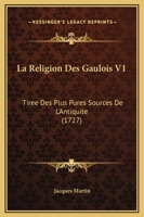 La Religion Des Gaulois V1: Tiree Des Plus Pures Sources De L'Antiquite (1727) 1273796314 Book Cover