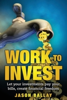 Work to Invest: Let your investments pay your bills, create financial freedom 1537378600 Book Cover