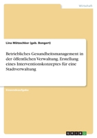 Betriebliches Gesundheitsmanagement in der �ffentlichen Verwaltung. Erstellung eines Interventionskonzeptes f�r eine Stadtverwaltung 3346662985 Book Cover