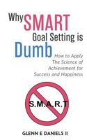 Why Smart Goal Setting Is Dumb: How to Apply the Science of Achievement for Success and Happiness 1717241069 Book Cover