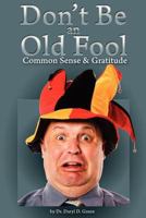 Don't Be a Old Fool: Common Sense & Gratitude 1466236531 Book Cover