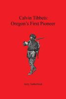 Calvin Tibbets: Oregon's First Pioneer 1533068453 Book Cover