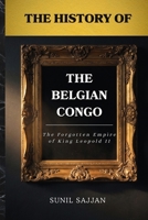 The History of the Belgian Congo: The Forgotten Empire of King Leopold II B0H9GBHX1H Book Cover