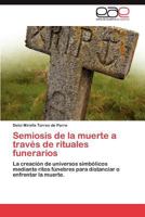Semiosis de la muerte a través de rituales funerarios: La creación de universos simbólicos mediante ritos fúnebres para distanciar o enfrentar la muerte. 3659016829 Book Cover