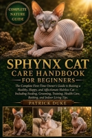 SPHYNX CAT CARE HANDBOOK FOR BEGINNERS: The Complete First-Time Owner’s Guide to Raising a Healthy, Happy, and Affectionate Hairless Cat — Including ... Health Care, Bathing, and Indoor Living Tips. B0H1SCDSGQ Book Cover