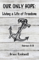 Our Only Hope: Living a Life of Freedom 1664205403 Book Cover
