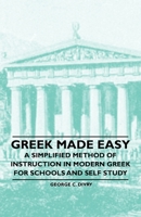 Greek Made Easy - A Simplified Method of Instruction in Modern Greek for Schools and Self Study 1446523233 Book Cover