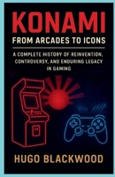 Konami: From Arcades to Icons: A Complete History of Reinvention, Controversy, and Enduring Legacy in Gaming B0FTZFW3NP Book Cover