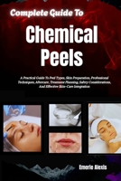 Complete Guide To Chemical Peels: A Practical Guide To Peel Types, Skin Preparation, Professional Techniques, Aftercare, Treatment Planning, Safety Considerations, And Effective Skin-Care Integration B0HK4L12RX Book Cover
