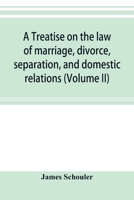 A treatise on the law of marriage, divorce, separation, and domestic relations (Volume II) The Law of Marriage and Divorce embracing marriage, divorce ... of Promise, Criminal Conversation, Curtesy 9353895677 Book Cover