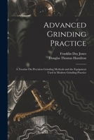 Advanced Grinding Practice: A Treatise On Precision Grinding Methods and the Equipment Used in Modern Grinding Practice 1015829465 Book Cover