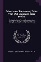 Selection of freshening dates that will maximize dairy profits: an application of linear programming using DHIA data from northern Illinois 1378269195 Book Cover