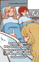Dreams, Visions, Holy Spirit Visitations to Comfort a Grieving Heart, and Miraculous Healing Testimonials B0DPRLD175 Book Cover
