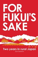 For Fukui's Sake: Two Years In Rural Japan 1467924148 Book Cover