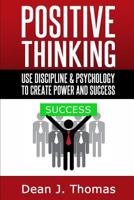 Positive Thinking: Use Discipline and Psychology to Create Power & Success 1496104951 Book Cover