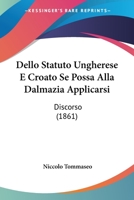 Dello Statuto Ungherese E Croato Se Possa Alla Dalmazia Applicarsi: Discorso (1861) 1167396529 Book Cover