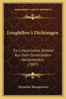 Longfellow's Dichtungen: Ein Literarisches Zeitbild Aus Dem Geistesleben Nordamerika's (Classic Reprint) 0548887934 Book Cover