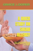 A Quick Study on Sugar Allergy: All You Wanted to Know about Sugar Allergy B0BVDY9JSD Book Cover