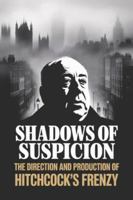 Shadows of Suspicion: The Direction and Production of Hitchcock's Frenzy B0G5F7HTQM Book Cover