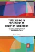 Trade Unions in the Course of European Integration: The Social Construction of Organized Interests 0367786907 Book Cover